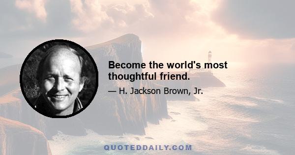 Become the world's most thoughtful friend.