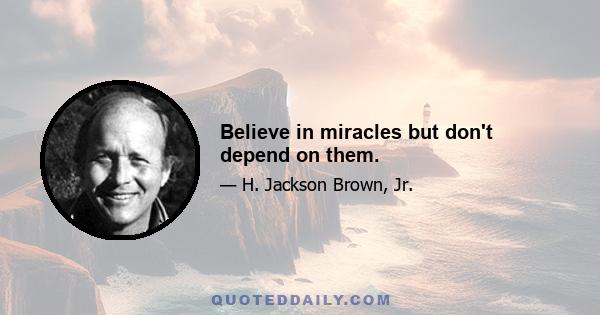 Believe in miracles but don't depend on them.