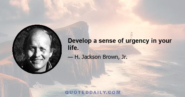 Develop a sense of urgency in your life.