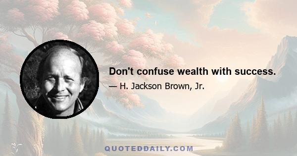 Don't confuse wealth with success.