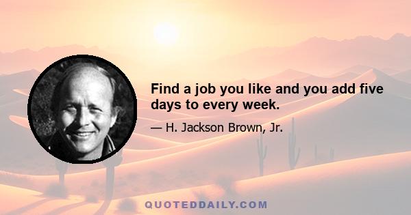 Find a job you like and you add five days to every week.