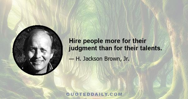 Hire people more for their judgment than for their talents.