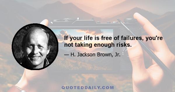 If your life is free of failures, you're not taking enough risks.