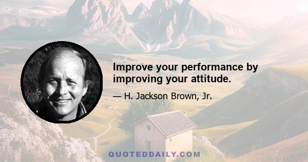 Improve your performance by improving your attitude.