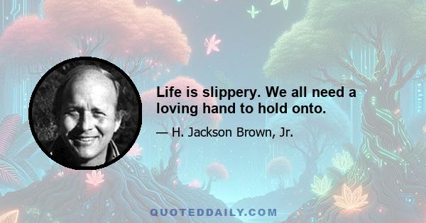 Life is slippery. We all need a loving hand to hold onto.