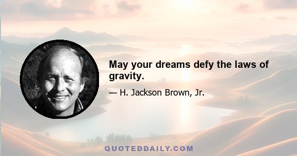 May your dreams defy the laws of gravity.