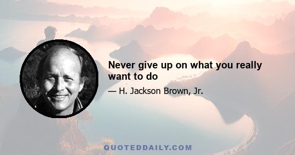 Never give up on what you really want to do