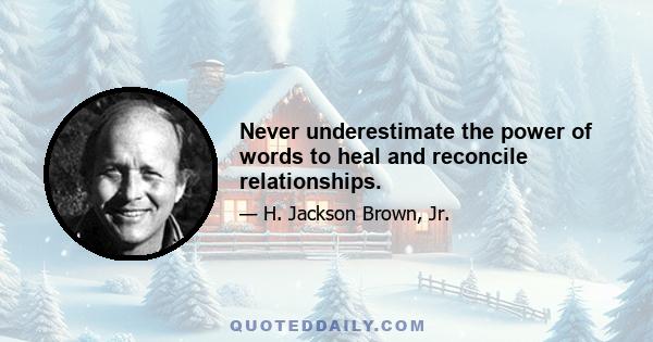 Never underestimate the power of words to heal and reconcile relationships.