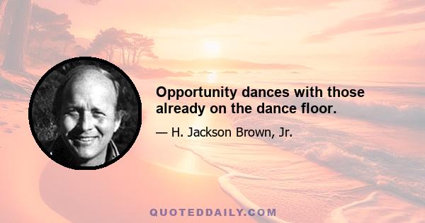 Opportunity dances with those already on the dance floor.