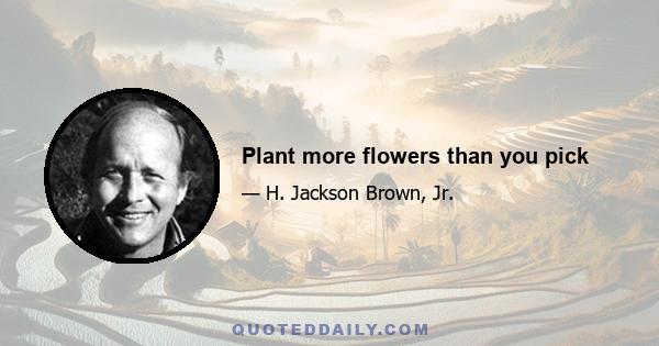 Plant more flowers than you pick