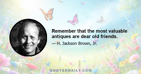 Remember that the most valuable antiques are dear old friends.