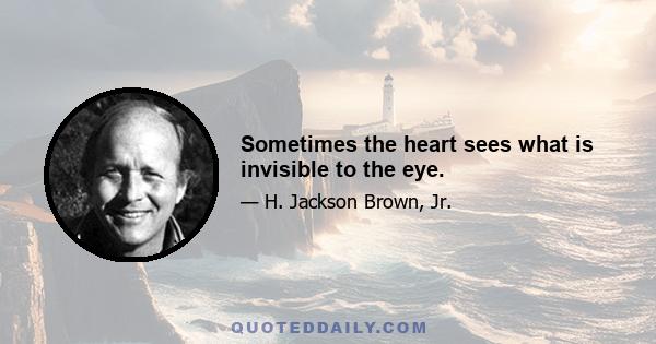 Sometimes the heart sees what is invisible to the eye.