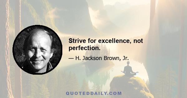 Strive for excellence, not perfection.