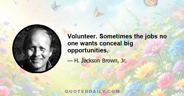 Volunteer. Sometimes the jobs no one wants conceal big opportunities.