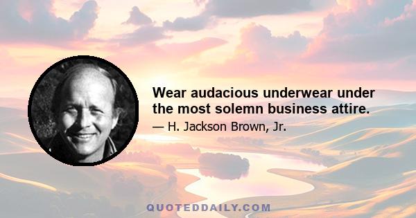 Wear audacious underwear under the most solemn business attire.