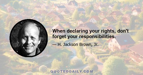 When declaring your rights, don't forget your responsibilities.