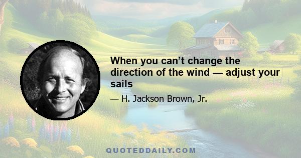 When you can’t change the direction of the wind — adjust your sails