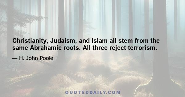 Christianity, Judaism, and Islam all stem from the same Abrahamic roots. All three reject terrorism.