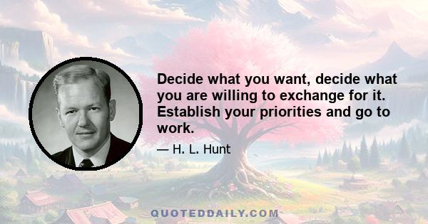 Decide what you want, decide what you are willing to exchange for it. Establish your priorities and go to work.