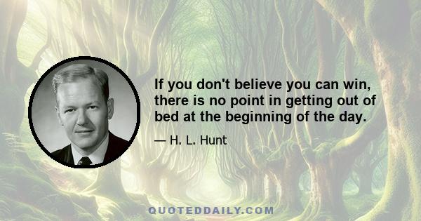 If you don't believe you can win, there is no point in getting out of bed at the beginning of the day.