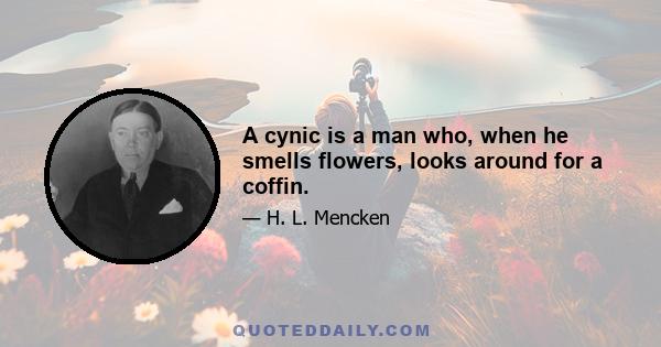 A cynic is a man who, when he smells flowers, looks around for a coffin.