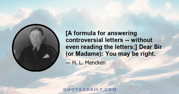 [A formula for answering controversial letters -- without even reading the letters:] Dear Sir (or Madame): You may be right.