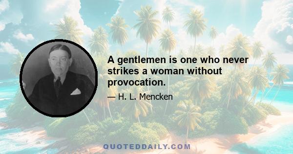 A gentlemen is one who never strikes a woman without provocation.