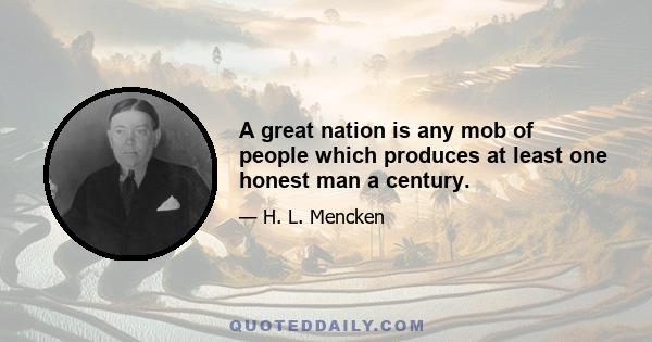 A great nation is any mob of people which produces at least one honest man a century.