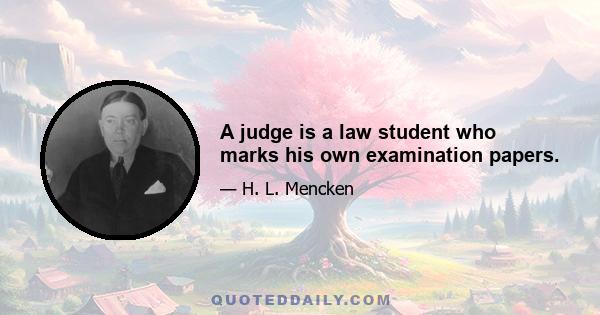 A judge is a law student who marks his own examination papers.