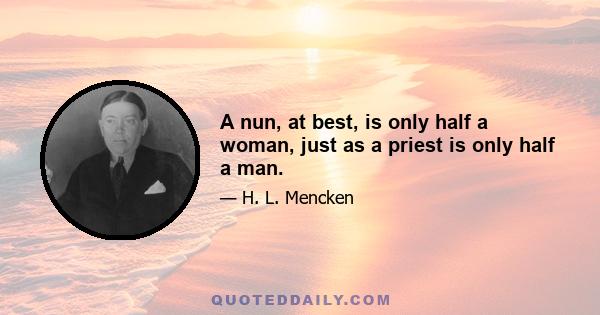 A nun, at best, is only half a woman, just as a priest is only half a man.