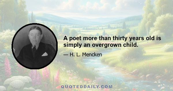 A poet more than thirty years old is simply an overgrown child.