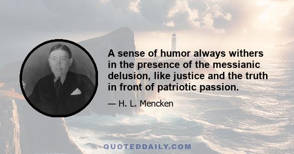 A sense of humor always withers in the presence of the messianic delusion, like justice and the truth in front of patriotic passion.