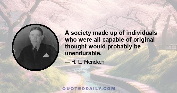 A society made up of individuals who were all capable of original thought would probably be unendurable.