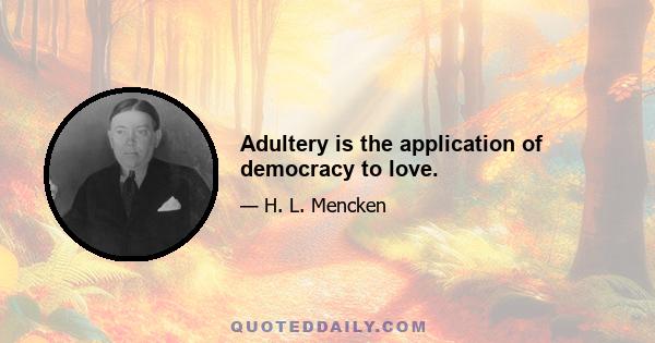 Adultery is the application of democracy to love.