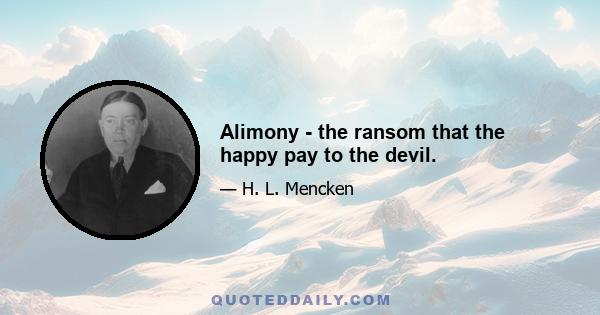 Alimony - the ransom that the happy pay to the devil.