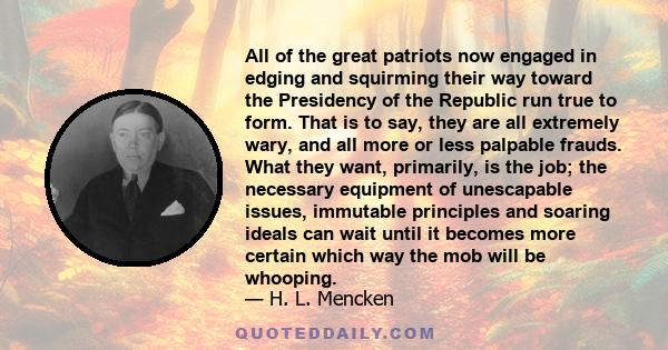 All of the great patriots now engaged in edging and squirming their way toward the Presidency of the Republic run true to form. That is to say, they are all extremely wary, and all more or less palpable frauds. What