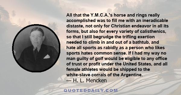 All that the Y.M.C.A.'s horse and rings really accomplished was to fill me with an ineradicable distaste, not only for Christian endeavor in all its forms, but also for every variety of calisthenics, so that I still