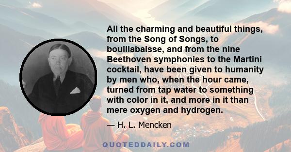 All the charming and beautiful things, from the Song of Songs, to bouillabaisse, and from the nine Beethoven symphonies to the Martini cocktail, have been given to humanity by men who, when the hour came, turned from