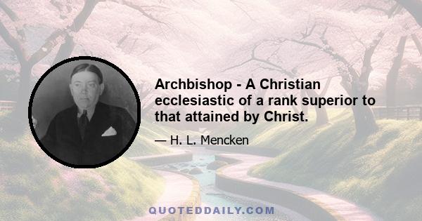 Archbishop - A Christian ecclesiastic of a rank superior to that attained by Christ.