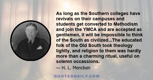 As long as the Southern colleges have revivals on their campuses and students get converted to Methodism and join the YMCA and are accepted as gentlemen, it will be impossible to think of the South as civilized...The