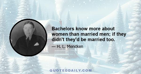 Bachelors know more about women than married men; if they didn't they'd be married too.