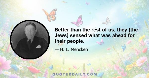 Better than the rest of us, they [the Jews] sensed what was ahead for their people.