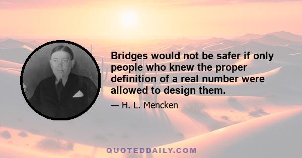 Bridges would not be safer if only people who knew the proper definition of a real number were allowed to design them.