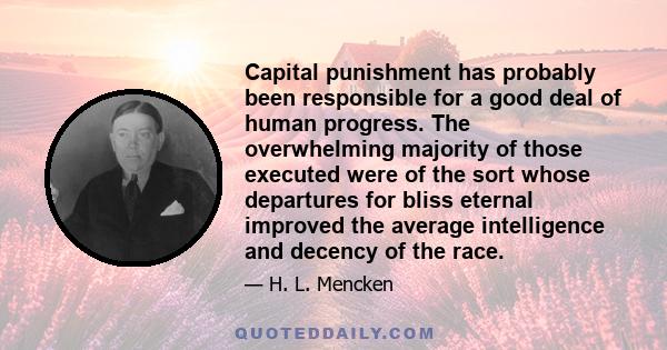 Capital punishment has probably been responsible for a good deal of human progress. The overwhelming majority of those executed were of the sort whose departures for bliss eternal improved the average intelligence and