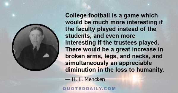 College football is a game which would be much more interesting if the faculty played instead of the students, and even more interesting if the trustees played. There would be a great increase in broken arms, legs, and