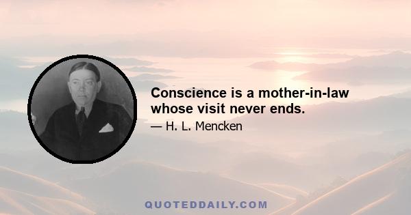 Conscience is a mother-in-law whose visit never ends.