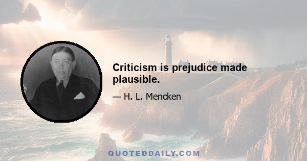 Criticism is prejudice made plausible.