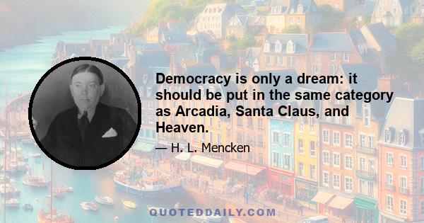 Democracy is only a dream: it should be put in the same category as Arcadia, Santa Claus, and Heaven.