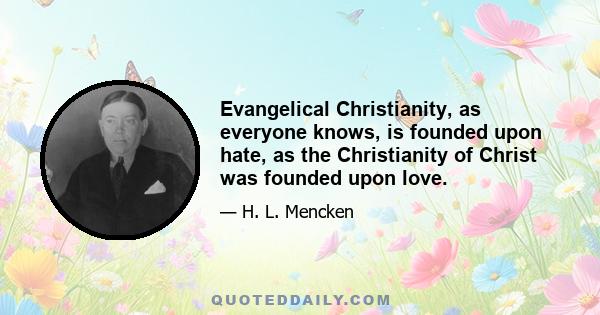 Evangelical Christianity, as everyone knows, is founded upon hate, as the Christianity of Christ was founded upon love.