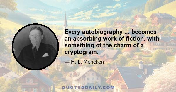 Every autobiography ... becomes an absorbing work of fiction, with something of the charm of a cryptogram.